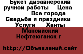 Букет дизайнерский ручной работы. › Цена ­ 5 000 - Все города Свадьба и праздники » Услуги   . Ханты-Мансийский,Нефтеюганск г.